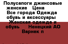 Полусапоги джинсовые женские › Цена ­ 500 - Все города Одежда, обувь и аксессуары » Женская одежда и обувь   . Ненецкий АО,Варнек п.